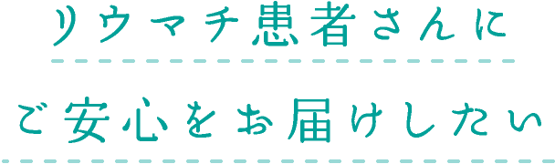 リウマチ患者さんにご安心をお届けしたい